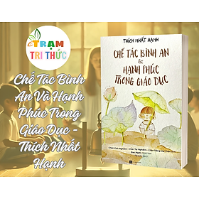 Chế Tác Bình An Và Hạnh Phúc Trong Giáo Dục - Thích Nhất Hạnh - Nhà xuất bản Hà Nội