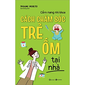 Cẩm nang nhi khoa - Cách chăm sóc trẻ ốm tại nhà (Thái Hà)