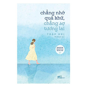 Sách Chẳng Nhớ Quá Khứ, Chẳng Sợ Tương Lai - Nhã Nam - BẢN QUYỀN