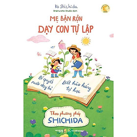 Mẹ Bận Rộn Dạy Con Tự Lập - Bí Quyết Nuôi Dạy Trẻ Biết Hào Hứng Tự Học Theo Phương Pháp Shichida