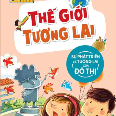 Khoa Học Thú Vị - Thế Giới Tương Lai - Sự Phát Triển Và Tương Lai Của Đô Thị (Tái Bản 2022)