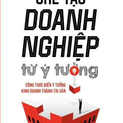 CHẾ TẠO DOANH NGHIỆP TỪ Ý TƯỞNG - Công Thức Biến Ý Tưởng Kinh Doanh Thành Tài Sản - Nguyễn Nhật Thiên