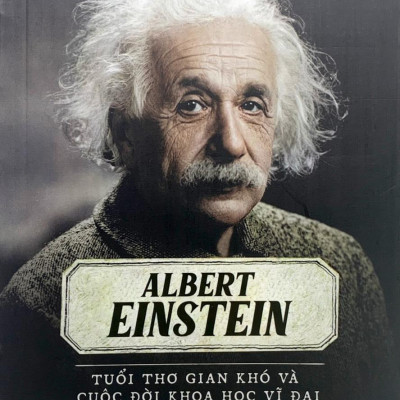 Kể Chuyện Cuộc Đời Các Thiên Tài: Albert Einstein - Tuổi Thơ Gian Khó Và Cuộc Đời Khoa Học Vĩ Đại