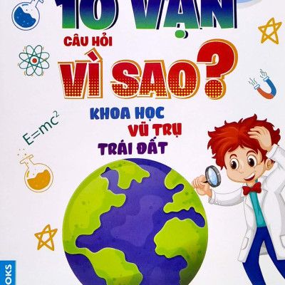 Hỏi Đáp Khoa Học - Đọc Ít Nhất - Hiểu Nhiều Nhất - 10 Vạn Câu Hỏi Vì Sao? Khoa Học Vũ Trụ Trái Đất (Tái Bản)