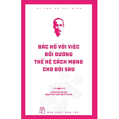 Di Sản Hồ Chí Minh - Bác Hồ Với Việc Bồi Dưỡng Thế Hệ Cách Mạng Cho Đời Sau
