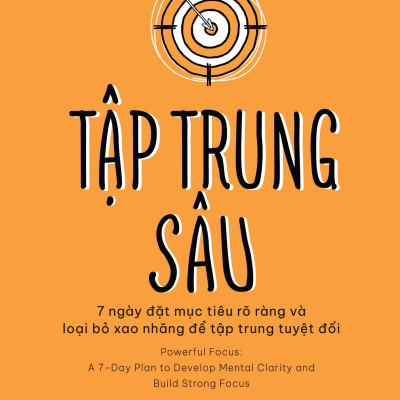 Tập Trung Sâu - 7 Ngày Đặt Mục Tiêu Rõ Ràng Và Loại Bỏ Xao Nhãng Để Tập Trung Tuyệt Đối