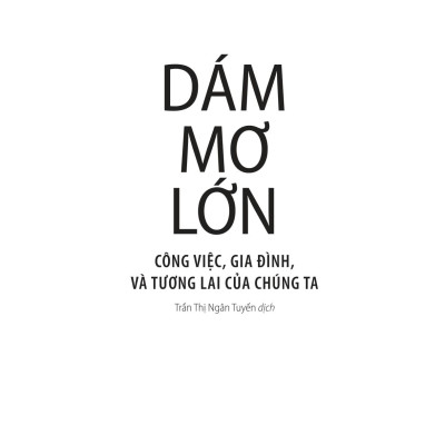 Dám Mơ Lớn: Công Việc, Gia Đình, Và Tương Lai Của Chúng Ta