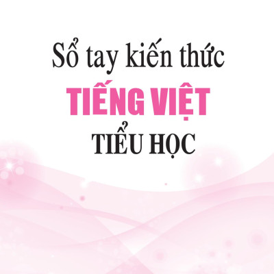Sổ Tay Kiến Thức Tiếng Việt Tiểu Học (Tái Bản 2023)