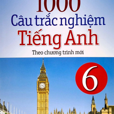 1000 Câu Trắc Nghiệm Tiếng Anh 6 (Theo Chương Trình Mới) (Tái Bản)