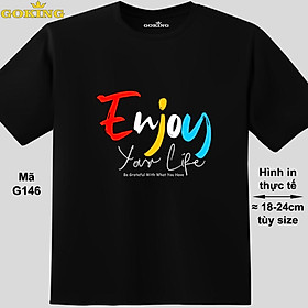 Enjoy Your Life, mã G146.. Áo thun nam nữ in siêu đẹp. Áo phông thoát nhiệt GOKING hàng hiệu cao cấp