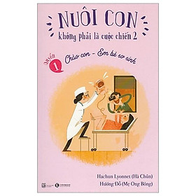 Sách - Nuôi Con Không Phải Là Cuộc Chiến - Chào Con Em Bé Sơ Sinh