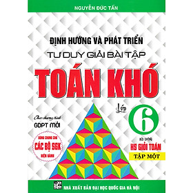 Định Hướng Và Phát Triển Tư Duy Giải Bài Tập Toán Khó Lớp 6/1 ( Dùng Chung Cho Bộ Sách Giáo Khoa Hiện Hành)