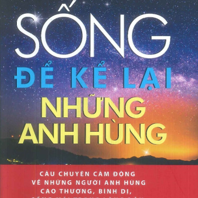 Combo Kể chuyện Cụm Tình Báo H.63 Anh Hùng + Sống Để kể Lại Những Anh Hùng - Nguyễn Quang Chánh (NXB)